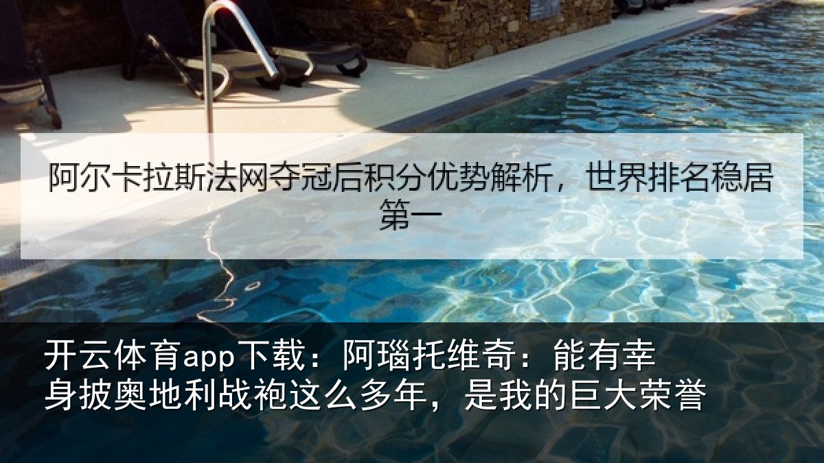 开云体育app下载：阿瑙托维奇：能有幸身披奥地利战袍这么多年，是我的巨大荣誉