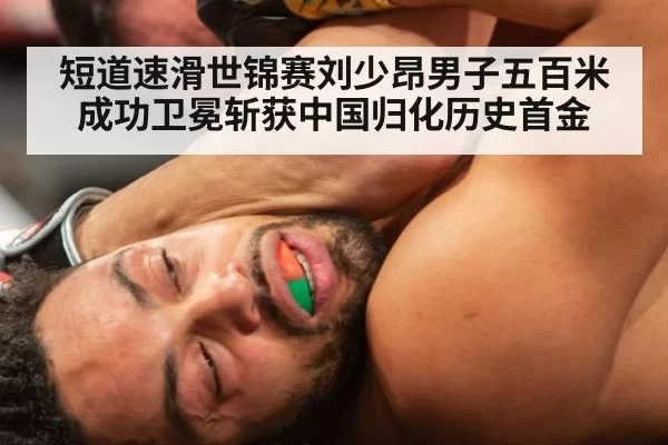 短道速滑世锦赛刘少昂男子五百米成功卫冕斩获中国归化历史首金