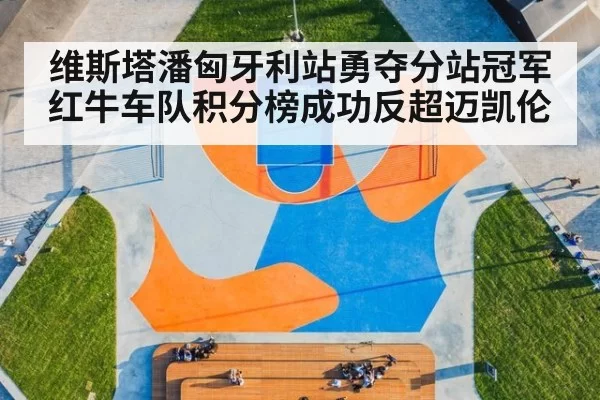 维斯塔潘匈牙利站勇夺分站冠军红牛车队积分榜成功反超迈凯伦