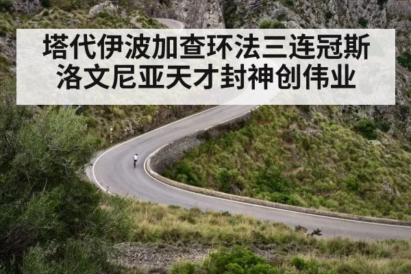 塔代伊波加查环法三连冠斯洛文尼亚天才封神创伟业